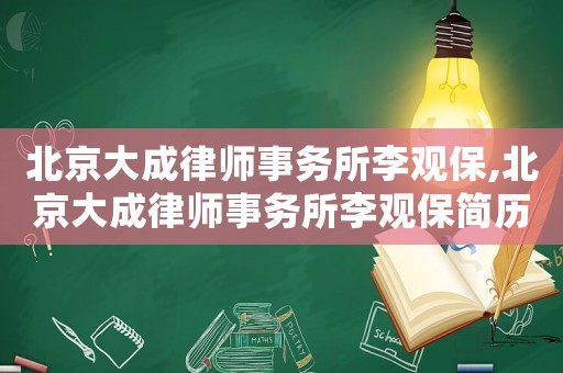 北京大成律師事務所李觀保,北京大成律師事務所李觀保簡歷
