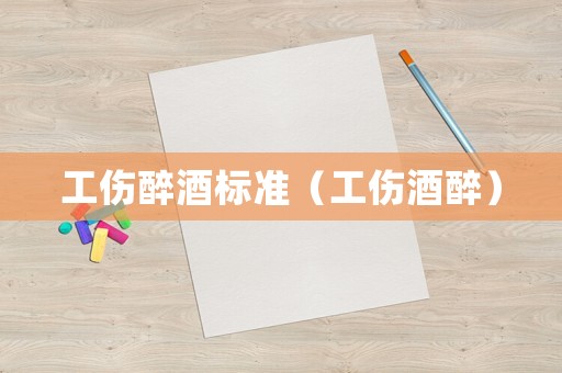 工傷醉酒標準（工傷酒醉）