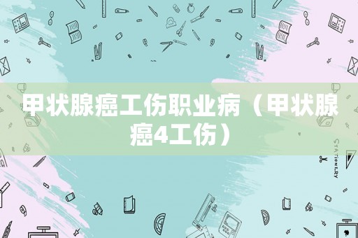 甲狀腺癌工傷職業(yè)病（甲狀腺癌4工傷）