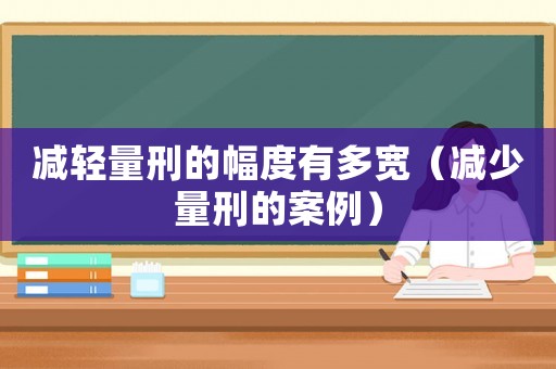 減輕量刑的幅度有多寬（減少量刑的案例）