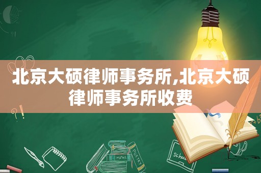 北京大碩律師事務(wù)所,北京大碩律師事務(wù)所收費