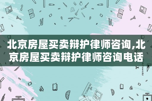 北京房屋買賣辯護律師咨詢,北京房屋買賣辯護律師咨詢電話號碼