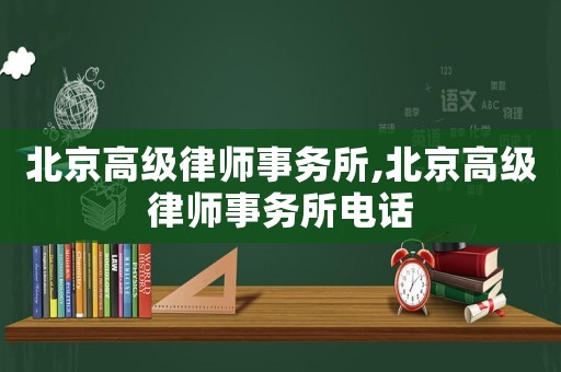 北京高級律師事務所,北京高級律師事務所電話