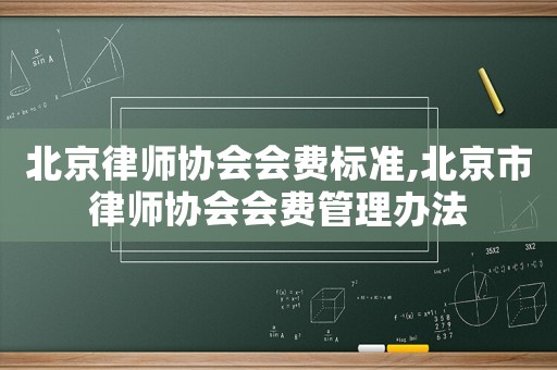 北京律師協會會費標準,北京市律師協會會費管理辦法