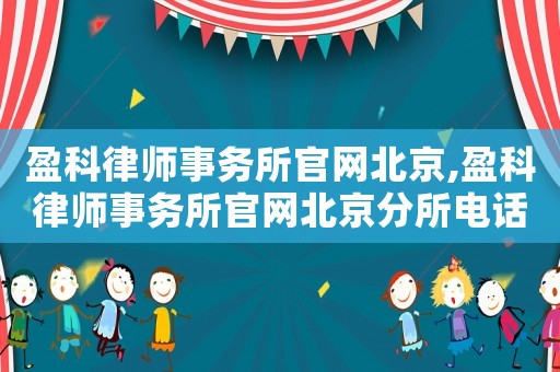 盈科律師事務(wù)所官網(wǎng)北京,盈科律師事務(wù)所官網(wǎng)北京分所電話
