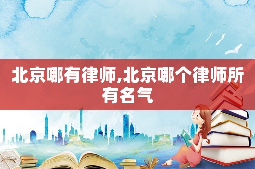 北京哪有律師,北京哪個律師所有名氣