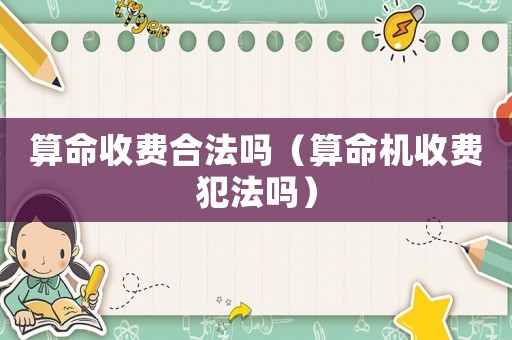 算命收費(fèi)合法嗎（算命機(jī)收費(fèi)犯法嗎）