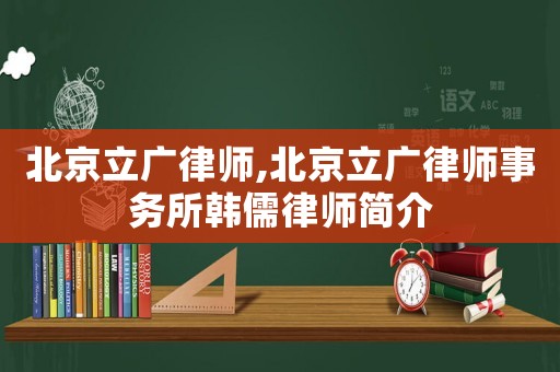 北京立廣律師,北京立廣律師事務所韓儒律師簡介