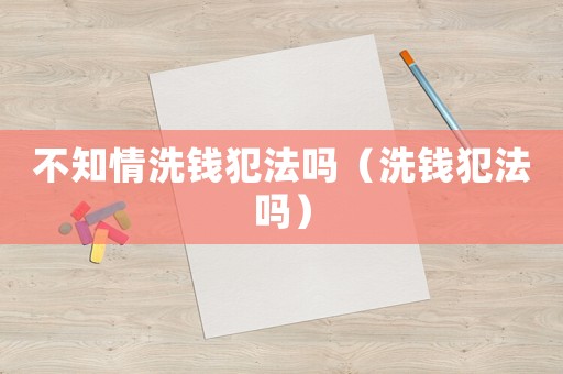 不知情洗錢犯法嗎（洗錢犯法嗎）