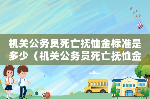 機(jī)關(guān)公務(wù)員死亡撫恤金標(biāo)準(zhǔn)是多少（機(jī)關(guān)公務(wù)員死亡撫恤金標(biāo)準(zhǔn)）