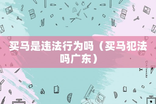 買馬是違法行為嗎（買馬犯法嗎廣東）