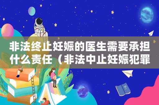 非法終止妊娠的醫生需要承擔什么責任（非法中止妊娠犯罪量刑）