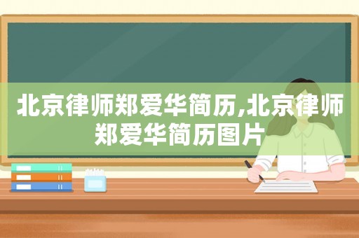 北京律師鄭愛華簡歷,北京律師鄭愛華簡歷圖片