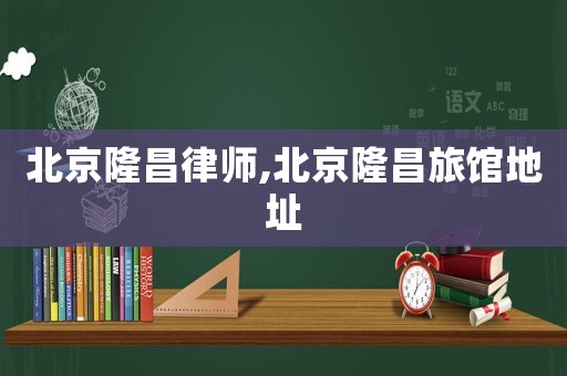 北京隆昌律師,北京隆昌旅館地址