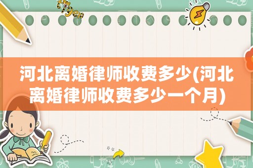 河北離婚律師收費多少(河北離婚律師收費多少一個月)