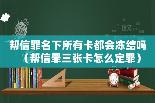 幫信罪名下所有卡都會凍結嗎（幫信罪三張卡怎么定罪）