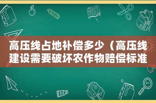 高壓線占地補償多少（高壓線建設需要破壞農(nóng)作物賠償標準）