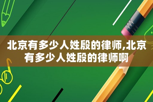 北京有多少人姓殷的律師,北京有多少人姓殷的律師啊