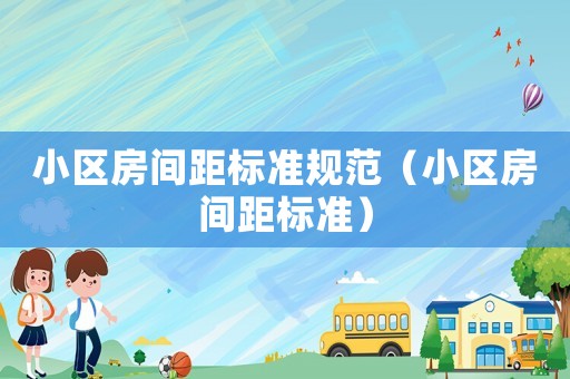 小區房間距標準規范（小區房間距標準）
