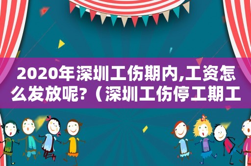 2020年深圳工傷期內,工資怎么發放呢?（深圳工傷停工期工資）