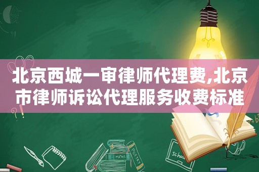 北京西城一審律師代理費,北京市律師訴訟代理服務收費標準