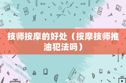 技師按摩的好處（按摩技師推油犯法嗎）
