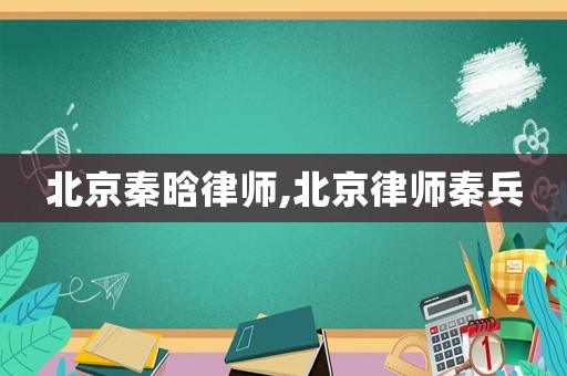 北京秦晗律師,北京律師秦兵