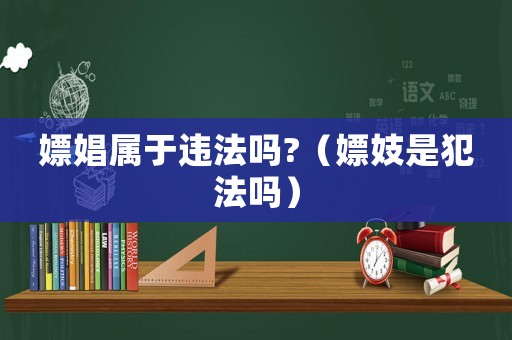 嫖娼屬于違法嗎?（嫖妓是犯法嗎）