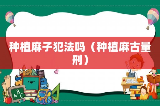 種植麻子犯法嗎（種植麻古量刑）