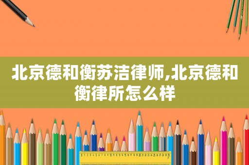 北京德和衡蘇潔律師,北京德和衡律所怎么樣