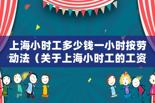上海小時工多少錢一小時按勞動法（關于上海小時工的工資標準）