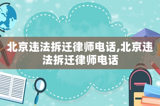 北京違法拆遷律師電話,北京違法拆遷律師電話