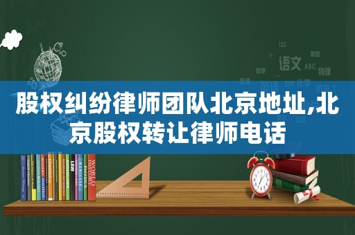 股權糾紛律師團隊北京地址,北京股權轉讓律師電話