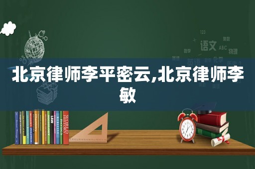 北京律師李平密云,北京律師李敏
