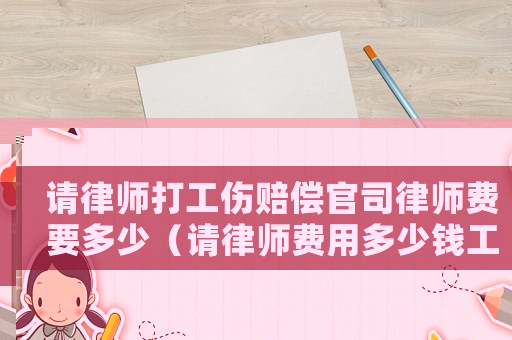 請律師打工傷賠償官司律師費要多少（請律師費用多少錢工傷）