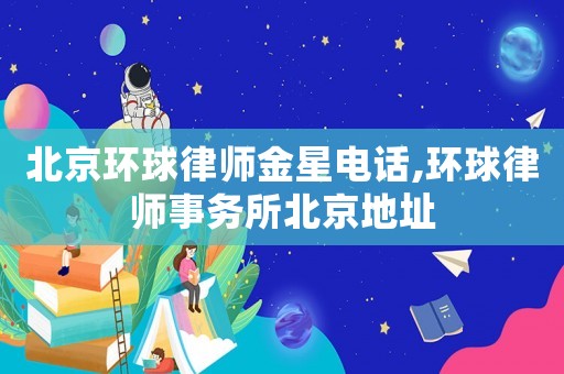 北京環(huán)球律師金星電話(huà),環(huán)球律師事務(wù)所北京地址