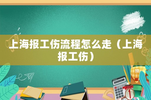 上海報(bào)工傷流程怎么走（上海報(bào)工傷）