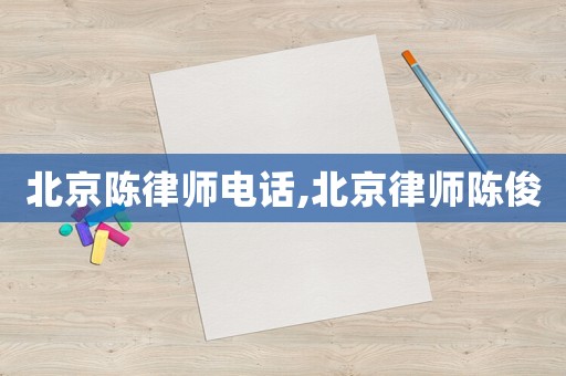 北京陳律師電話,北京律師陳俊