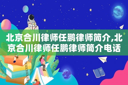 北京合川律師任鵬律師簡介,北京合川律師任鵬律師簡介電話
