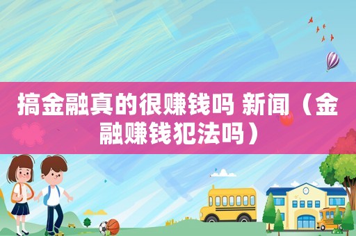搞金融真的很賺錢嗎 新聞（金融賺錢犯法嗎）