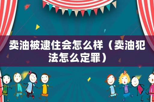 賣油被逮住會怎么樣（賣油犯法怎么定罪）
