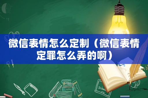 微信表情怎么定制（微信表情定罪怎么弄的啊）