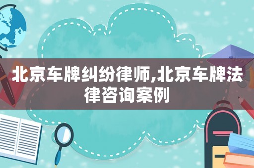 北京車牌糾紛律師,北京車牌法律咨詢案例