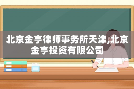北京金亨律師事務(wù)所天津,北京金亨投資有限公司