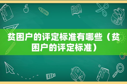 貧困戶的評定標準有哪些（貧困戶的評定標準）