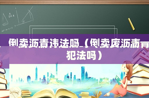 倒賣瀝青違法嗎（倒賣廢瀝青犯法嗎）