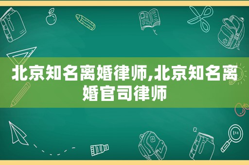 北京知名離婚律師,北京知名離婚官司律師