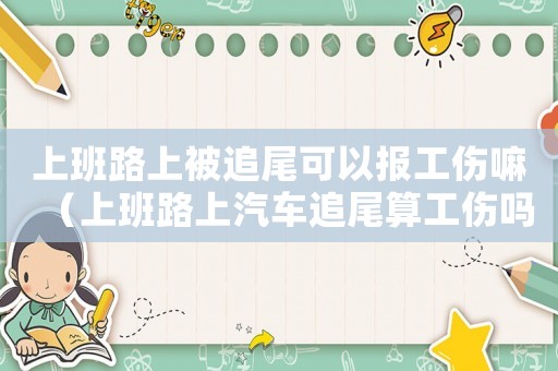 上班路上被追尾可以報工傷嘛（上班路上汽車追尾算工傷嗎）