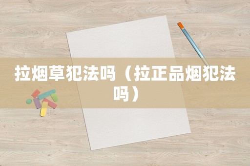 拉煙草犯法嗎（拉正品煙犯法嗎）