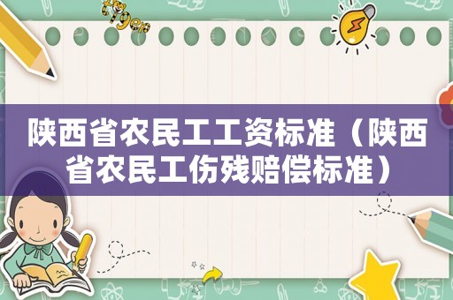 陜西省農民工工資標準（陜西省農民工傷殘賠償標準）